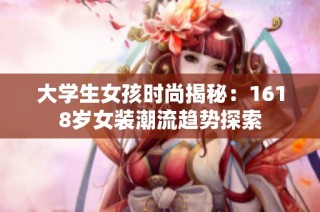 大学生女孩时尚揭秘：1618岁女装潮流趋势探索