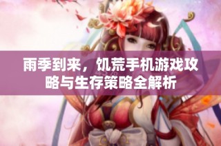 雨季到来，饥荒手机游戏攻略与生存策略全解析