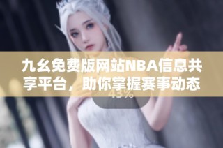 九幺免费版网站NBA信息共享平台，助你掌握赛事动态