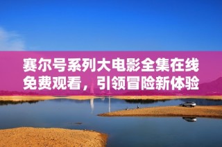 赛尔号系列大电影全集在线免费观看，引领冒险新体验
