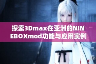 探索3Dmax在亚洲的NINEBOXmod功能与应用实例分析