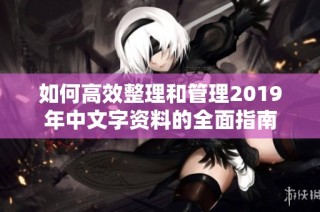 如何高效整理和管理2019年中文字资料的全面指南