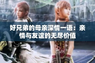 好兄弟的母亲深情一语：亲情与友谊的无尽价值