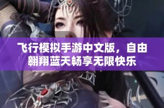 飞行模拟手游中文版，自由翱翔蓝天畅享无限快乐