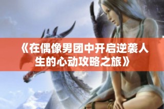 《在偶像男团中开启逆袭人生的心动攻略之旅》