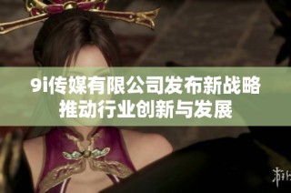 9i传媒有限公司发布新战略推动行业创新与发展