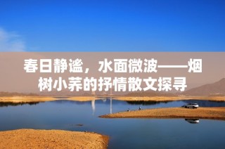 春日静谧，水面微波——烟树小荞的抒情散文探寻