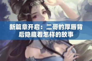 新篇章开启：二哥的厚唇背后隐藏着怎样的故事