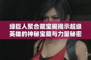 绿巨人聚合藏宝阁揭示超级英雄的神秘宝藏与力量秘密