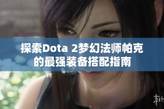 探索Dota 2梦幻法师帕克的最强装备搭配指南