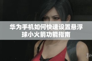 华为手机如何快速设置悬浮球小火箭功能指南