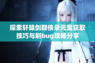 探索轩辕剑群侠录元宝获取技巧与刷bug攻略分享