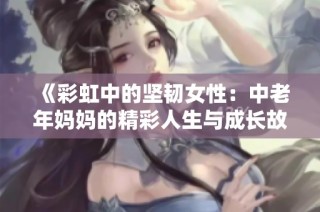 《彩虹中的坚韧女性：中老年妈妈的精彩人生与成长故事》