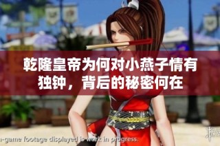 乾隆皇帝为何对小燕子情有独钟，背后的秘密何在