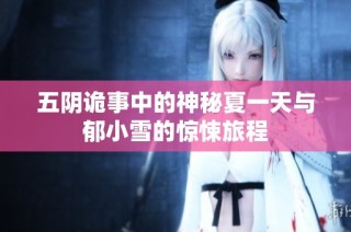 五阴诡事中的神秘夏一天与郁小雪的惊悚旅程