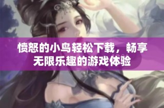 愤怒的小鸟轻松下载，畅享无限乐趣的游戏体验