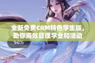 全新免费CRM特色学生版，助你高效管理学业和活动