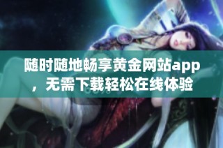 随时随地畅享黄金网站app，无需下载轻松在线体验
