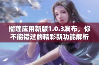 榴莲应用新版1.0.3发布，你不能错过的精彩新功能解析