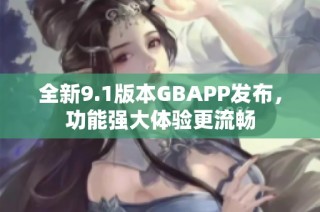 全新9.1版本GBAPP发布，功能强大体验更流畅