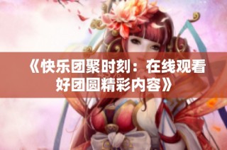 《快乐团聚时刻：在线观看好团圆精彩内容》