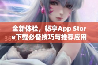 全新体验，畅享App Store下载必备技巧与推荐应用