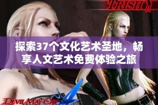 探索37个文化艺术圣地，畅享人文艺术免费体验之旅