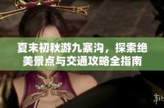 夏末初秋游九寨沟，探索绝美景点与交通攻略全指南