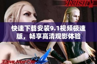 快速下载安装9.1视频极速版，畅享高清观影体验