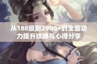 从188级到2900+的全面功力提升攻略与心得分享