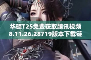 华硕T25免费获取腾讯视频8.11.26.28719版本下载链接