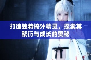 打造独特榨汁精灵，探索其繁衍与成长的奥秘