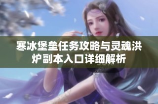 寒冰堡垒任务攻略与灵魂洪炉副本入口详细解析
