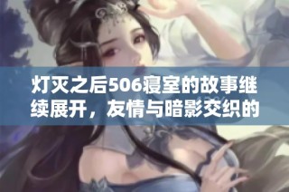 灯灭之后506寝室的故事继续展开，友情与暗影交织的第九章
