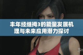 丰年经继拇3的能量发展机理与未来应用潜力探讨