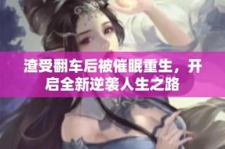 渣受翻车后被催眠重生，开启全新逆袭人生之路