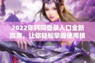 2022年钙同登录入口全新指南，让你轻松掌握使用技巧