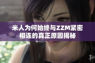 米人为何始终与ZZM紧密相连的真正原因揭秘