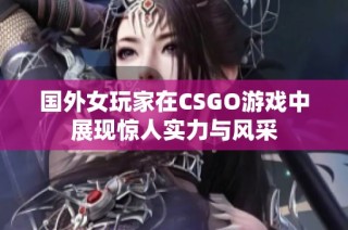 国外女玩家在CSGO游戏中展现惊人实力与风采
