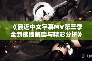 《最近中文字幕MV第三季全新歌词解读与精彩分析》