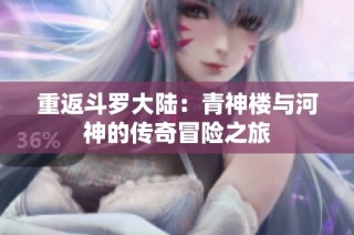 重返斗罗大陆：青神楼与河神的传奇冒险之旅