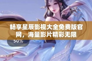 畅享星辰影视大全免费版官网，海量影片精彩无限