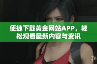 便捷下载黄金网站APP，轻松观看最新内容与资讯