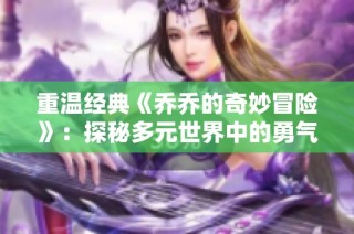 重温经典《乔乔的奇妙冒险》：探秘多元世界中的勇气与友情