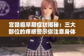 宫颈癌早期症状揭秘：三大部位的痒感警示你注意身体健康