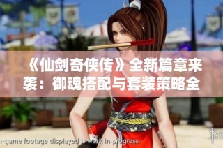 《仙剑奇侠传》全新篇章来袭：御魂搭配与套装策略全面解析