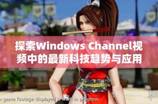 探索Windows Channel视频中的最新科技趋势与应用技巧