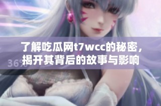 了解吃瓜网t7wcc的秘密，揭开其背后的故事与影响