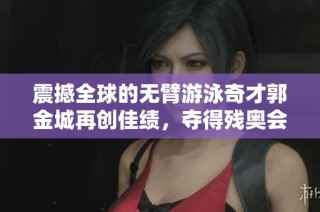 震撼全球的无臂游泳奇才郭金城再创佳绩，夺得残奥会第四冠