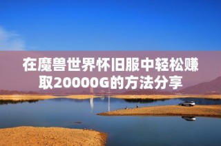 在魔兽世界怀旧服中轻松赚取20000G的方法分享